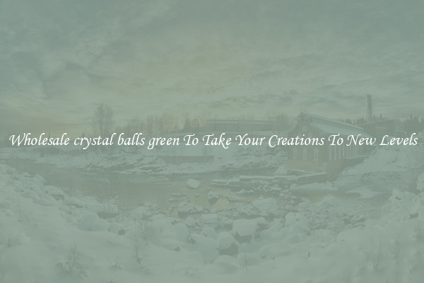Wholesale crystal balls green To Take Your Creations To New Levels