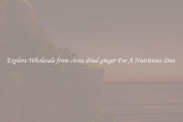 Explore Wholesale from china dried ginger For A Nutritious Diet 