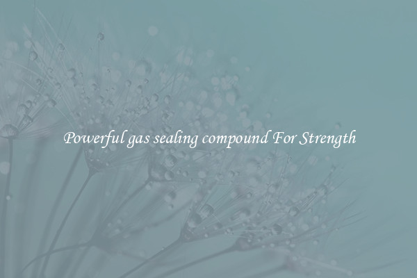 Powerful gas sealing compound For Strength