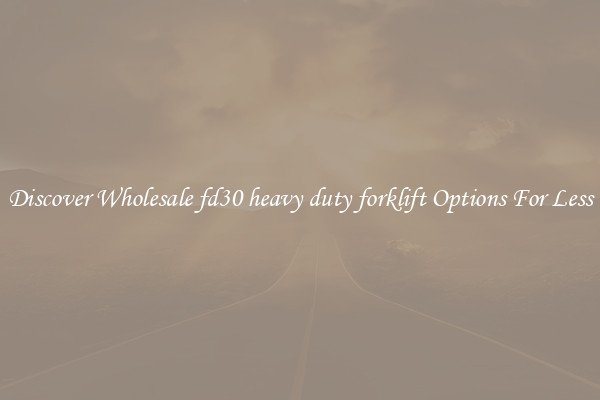 Discover Wholesale fd30 heavy duty forklift Options For Less