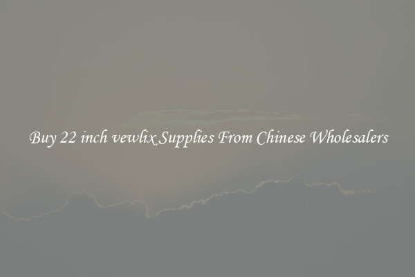 Buy 22 inch vewlix Supplies From Chinese Wholesalers