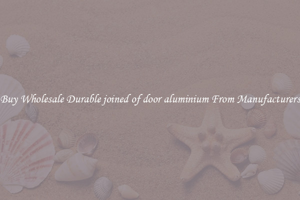 Buy Wholesale Durable joined of door aluminium From Manufacturers