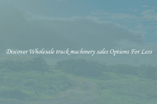 Discover Wholesale truck machinery sales Options For Less