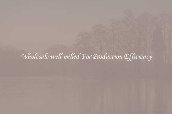 Wholesale well milled For Production Efficiency