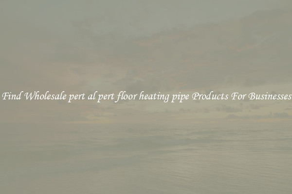 Find Wholesale pert al pert floor heating pipe Products For Businesses