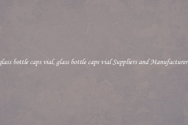 glass bottle caps vial, glass bottle caps vial Suppliers and Manufacturers