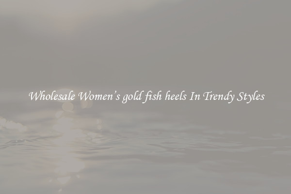 Wholesale Women’s gold fish heels In Trendy Styles