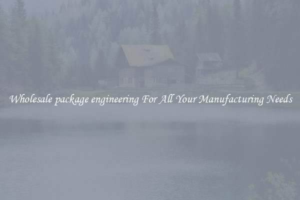 Wholesale package engineering For All Your Manufacturing Needs
