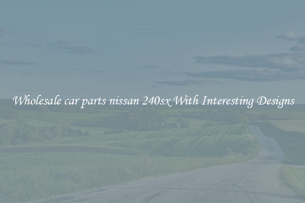 Wholesale car parts nissan 240sx With Interesting Designs