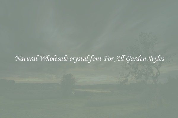 Natural Wholesale crystal font For All Garden Styles