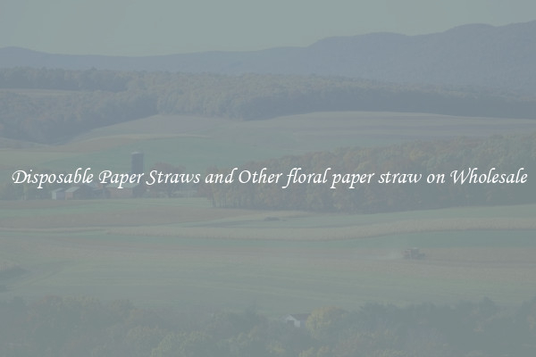 Disposable Paper Straws and Other floral paper straw on Wholesale