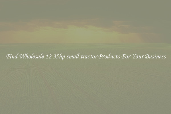 Find Wholesale 12 35hp small tractor Products For Your Business