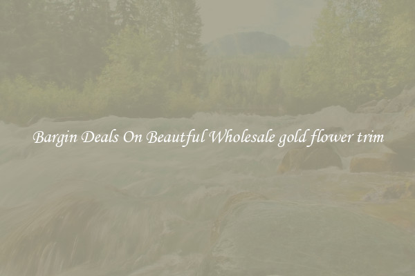 Bargin Deals On Beautful Wholesale gold flower trim