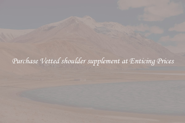 Purchase Vetted shoulder supplement at Enticing Prices