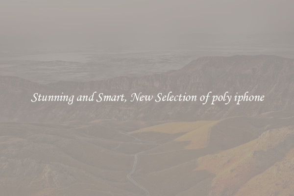 Stunning and Smart, New Selection of poly iphone