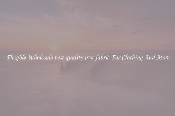 Flexible Wholesale best quality pva fabric For Clothing And More