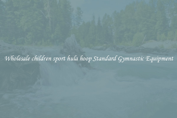Wholesale children sport hula hoop Standard Gymnastic Equipment