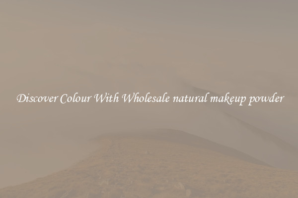 Discover Colour With Wholesale natural makeup powder
