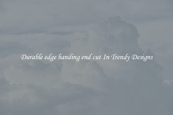 Durable edge banding end cut In Trendy Designs