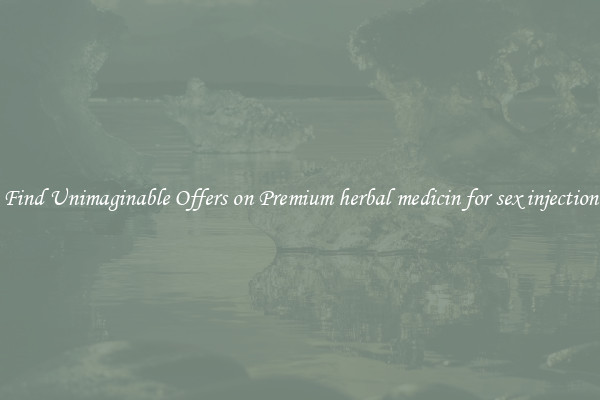Find Unimaginable Offers on Premium herbal medicin for sex injection
