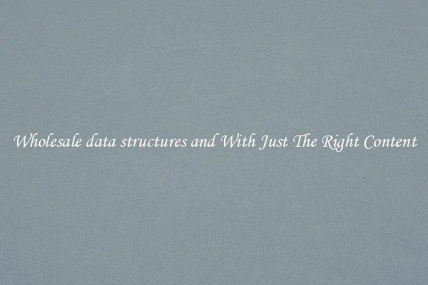 Wholesale data structures and With Just The Right Content