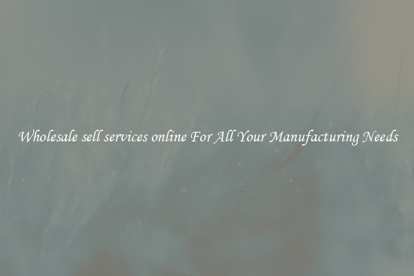 Wholesale sell services online For All Your Manufacturing Needs