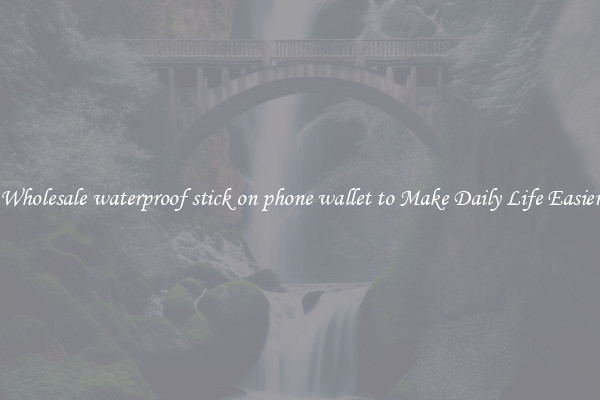 Wholesale waterproof stick on phone wallet to Make Daily Life Easier