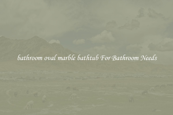 bathroom oval marble bathtub For Bathroom Needs