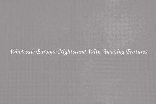 Wholesale Baroque Nightstand With Amazing Features