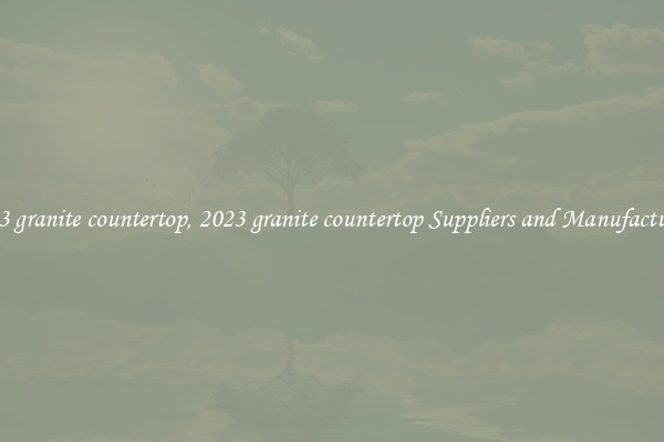 2023 granite countertop, 2023 granite countertop Suppliers and Manufacturers