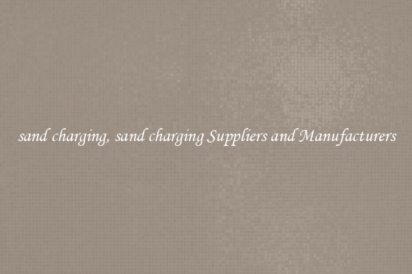 sand charging, sand charging Suppliers and Manufacturers