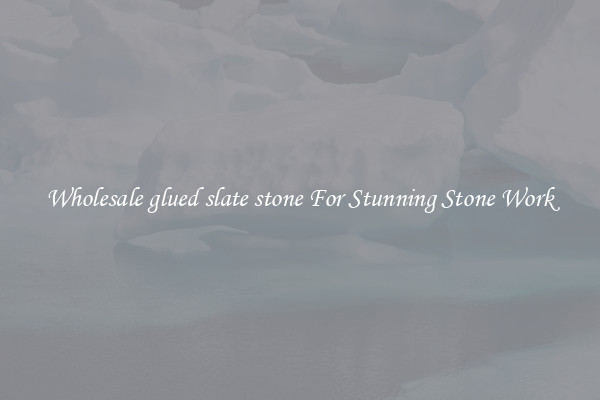 Wholesale glued slate stone For Stunning Stone Work