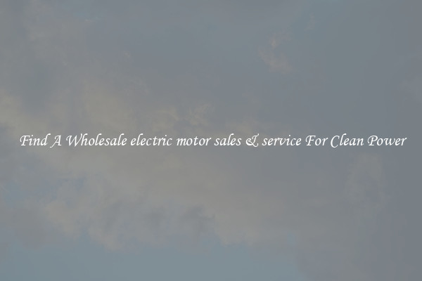 Find A Wholesale electric motor sales & service For Clean Power