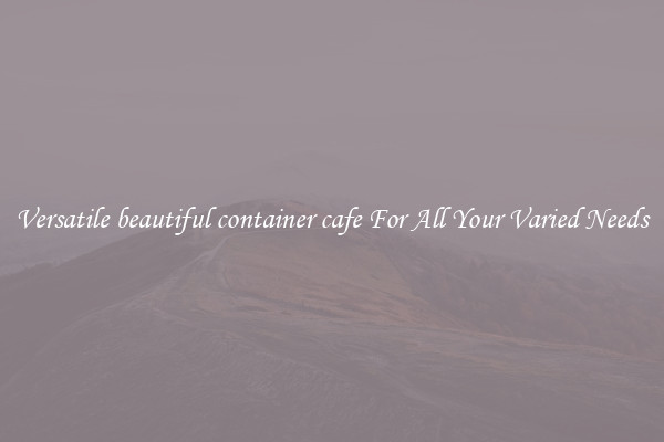 Versatile beautiful container cafe For All Your Varied Needs