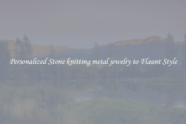 Personalized Stone knitting metal jewelry to Flaunt Style