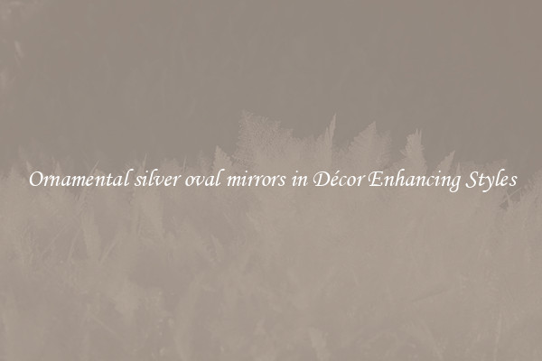 Ornamental silver oval mirrors in Décor Enhancing Styles