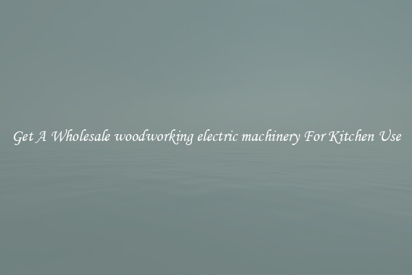 Get A Wholesale woodworking electric machinery For Kitchen Use