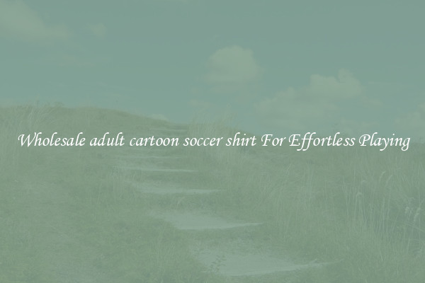 Wholesale adult cartoon soccer shirt For Effortless Playing