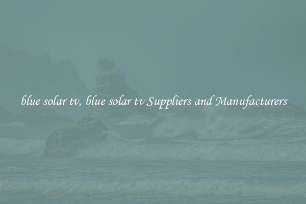 blue solar tv, blue solar tv Suppliers and Manufacturers