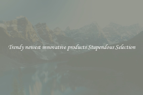 Trendy newest innovative products Stupendous Selection
