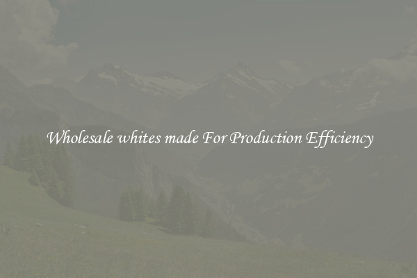 Wholesale whites made For Production Efficiency