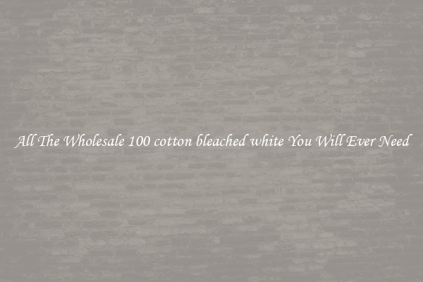 All The Wholesale 100 cotton bleached white You Will Ever Need