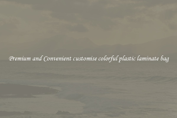 Premium and Convenient customise colorful plastic laminate bag