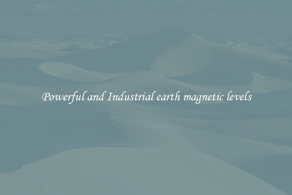 Powerful and Industrial earth magnetic levels