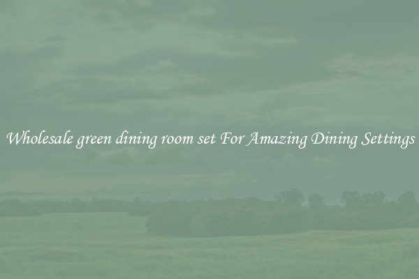 Wholesale green dining room set For Amazing Dining Settings