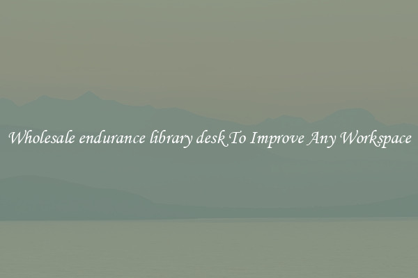 Wholesale endurance library desk To Improve Any Workspace