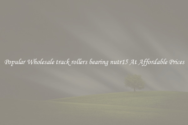 Popular Wholesale track rollers bearing nutr15 At Affordable Prices