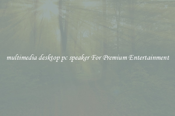 multimedia desktop pc speaker For Premium Entertainment