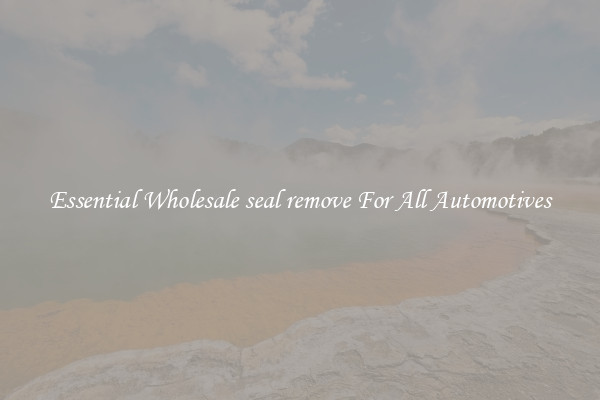 Essential Wholesale seal remove For All Automotives
