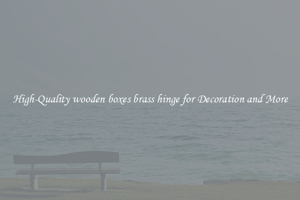 High-Quality wooden boxes brass hinge for Decoration and More